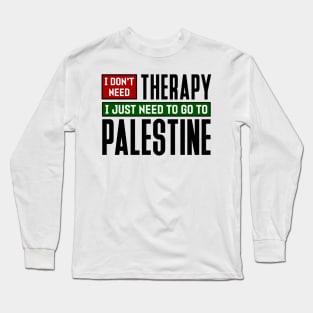 I don't need therapy, I just need to go to Palestine Long Sleeve T-Shirt